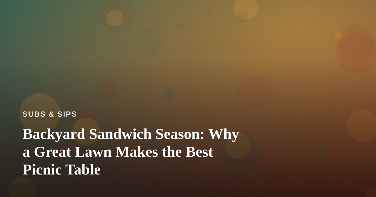 Backyard Sandwich Season: Why a Great Lawn Makes the Best Picnic Table