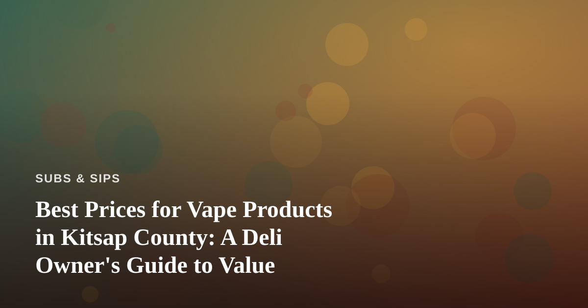 Best Prices for Vape Products in Kitsap County: A Deli Owner’s Guide to Value