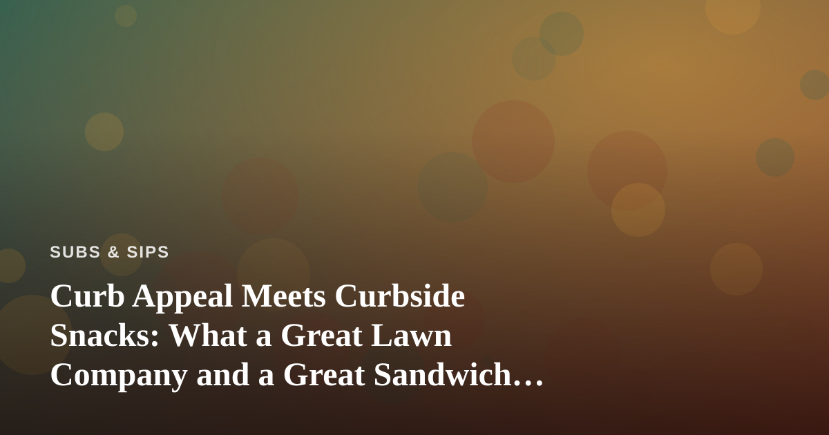 Curb Appeal Meets Curbside Snacks: What a Great Lawn Company and a Great Sandwich Have in Common
