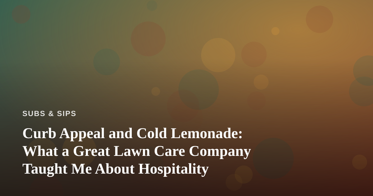 Curb Appeal and Cold Lemonade: What a Great Lawn Care Company Taught Me About Hospitality