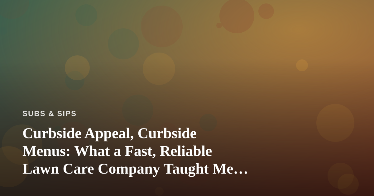 Curbside Appeal, Curbside Menus: What a Fast, Reliable Lawn Care Company Taught Me About Running a Sandwich Shop