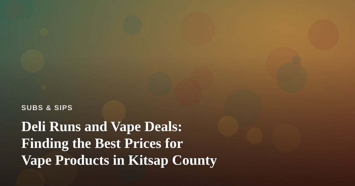 Deli Runs and Vape Deals: Finding the Best Prices for Vape Products in Kitsap County