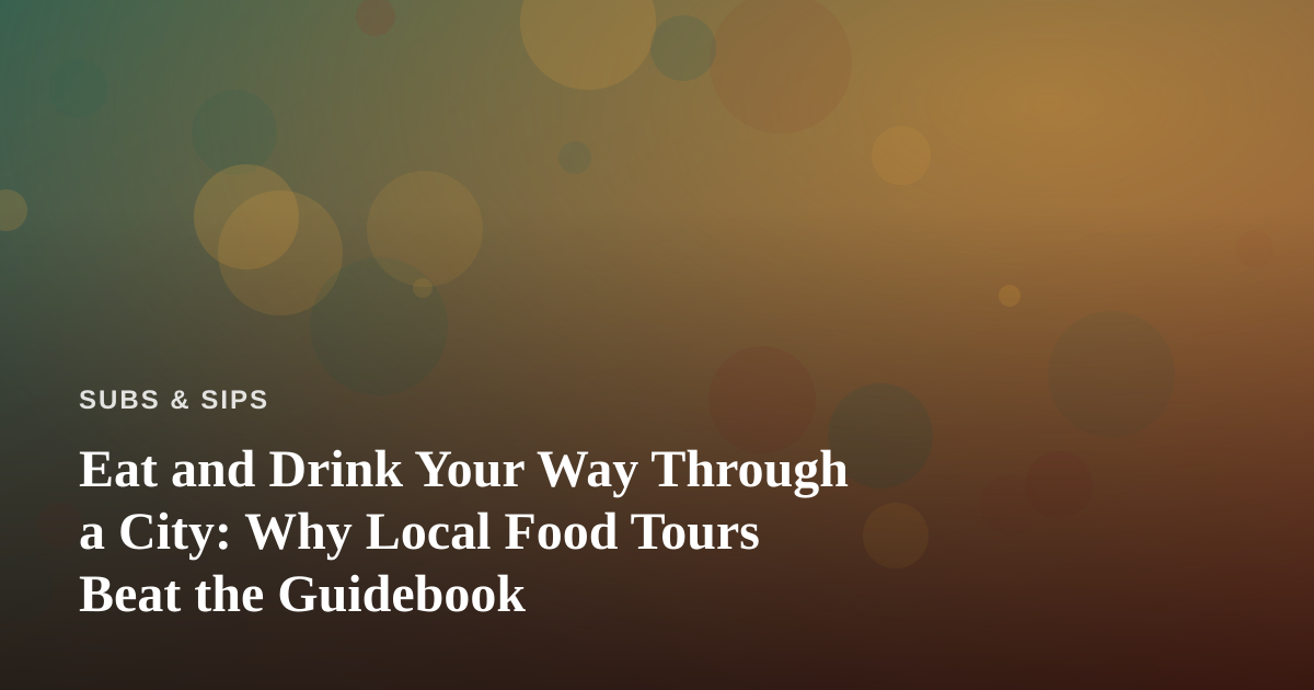 Eat and Drink Your Way Through a City: Why Local Food Tours Beat the Guidebook