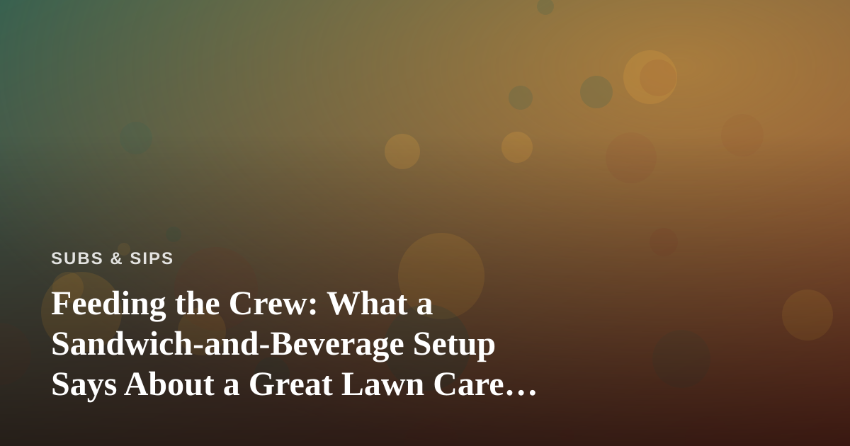 Feeding the Crew: What a Sandwich-and-Beverage Setup Says About a Great Lawn Care Company