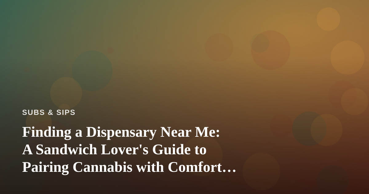 Finding a Dispensary Near Me: A Sandwich Lover’s Guide to Pairing Cannabis with Comfort Food