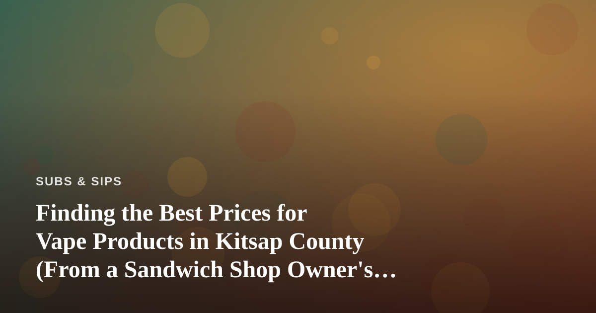 Finding the Best Prices for Vape Products in Kitsap County (From a Sandwich Shop Owner’s Perspective)