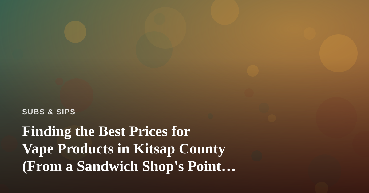 Finding the Best Prices for Vape Products in Kitsap County (From a Sandwich Shop’s Point of View)
