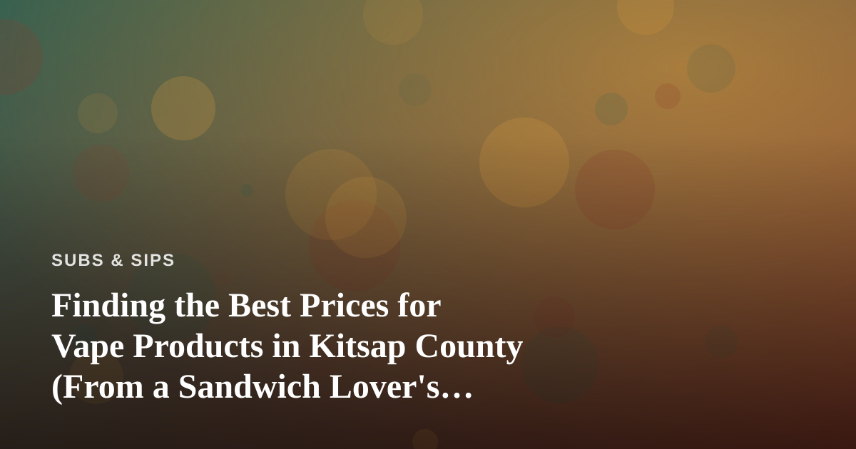 Finding the Best Prices for Vape Products in Kitsap County (From a Sandwich Lover’s Perspective)