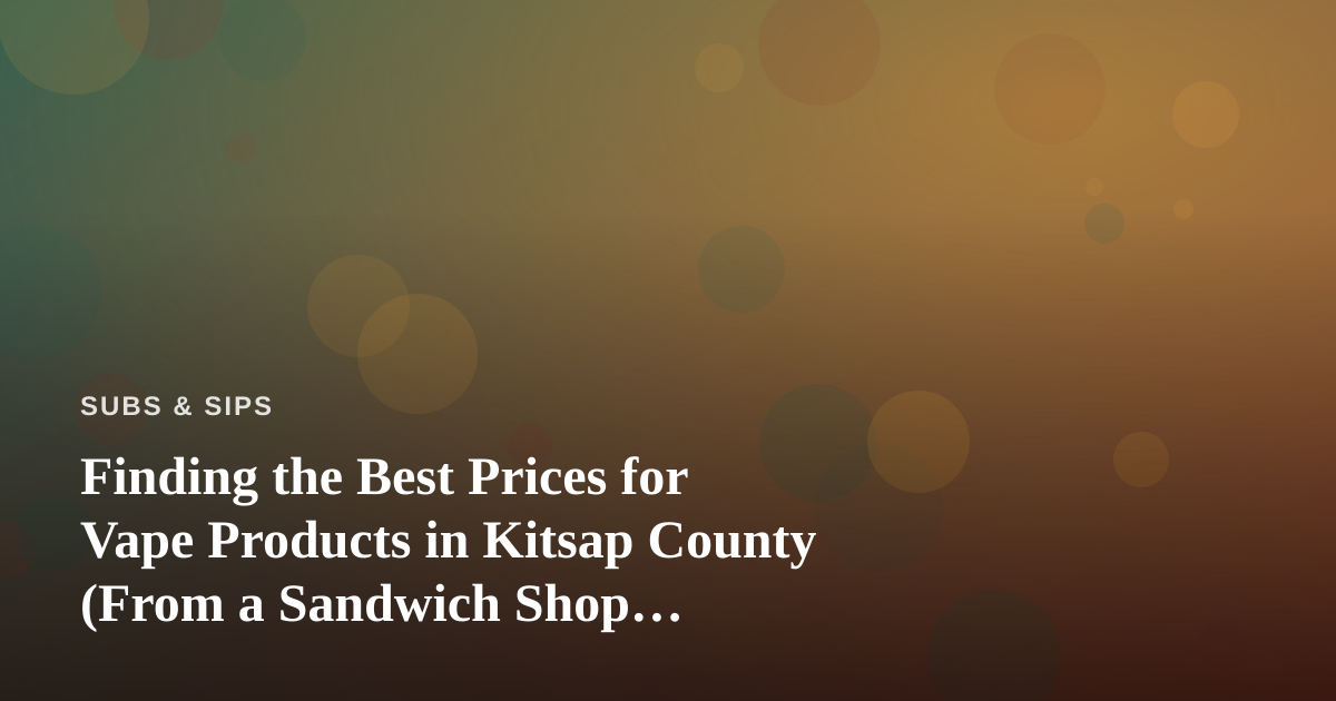 Finding the Best Prices for Vape Products in Kitsap County (From a Sandwich Shop Perspective)
