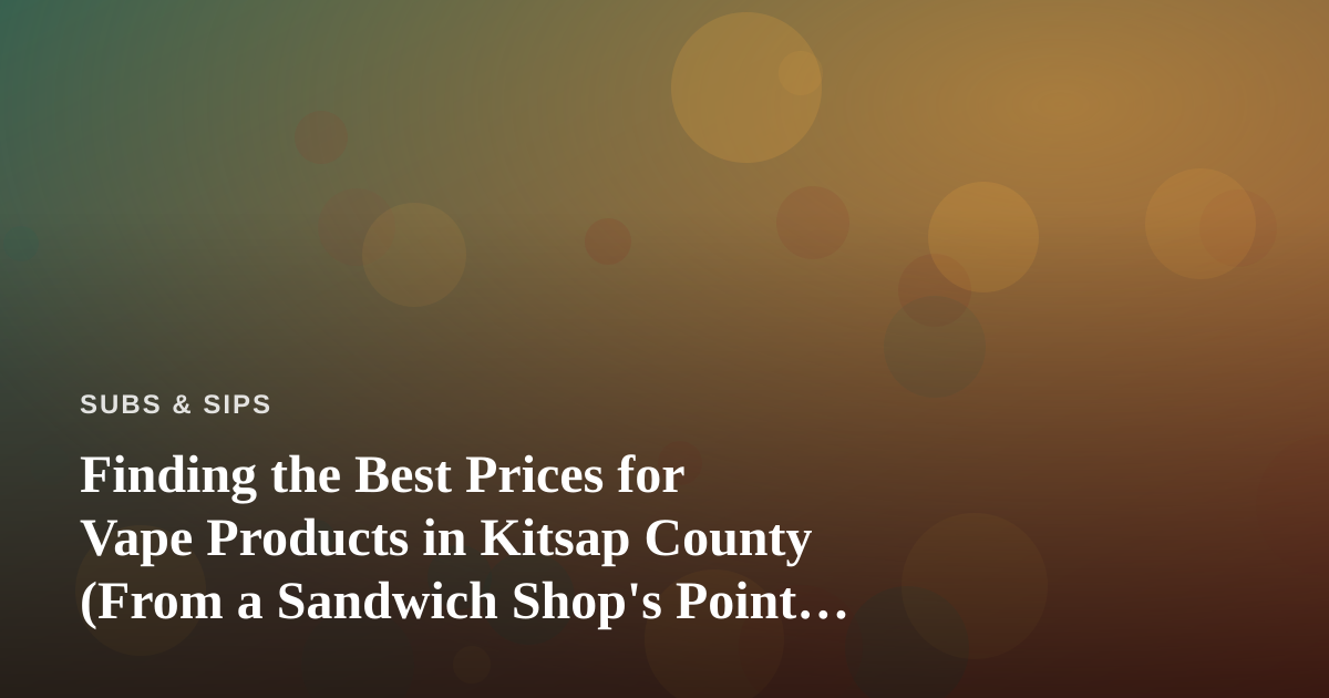Finding the Best Prices for Vape Products in Kitsap County (From a Sandwich Shop’s Point of View)