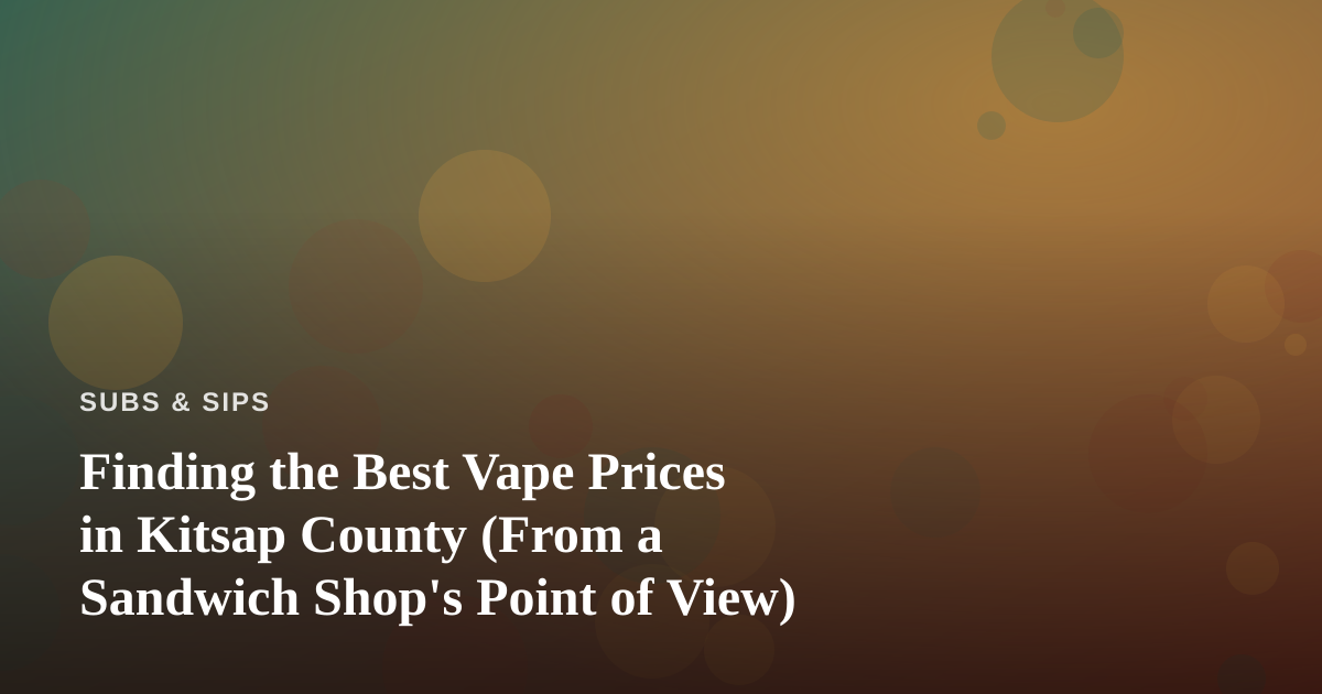 Finding the Best Vape Prices in Kitsap County (From a Sandwich Shop’s Point of View)
