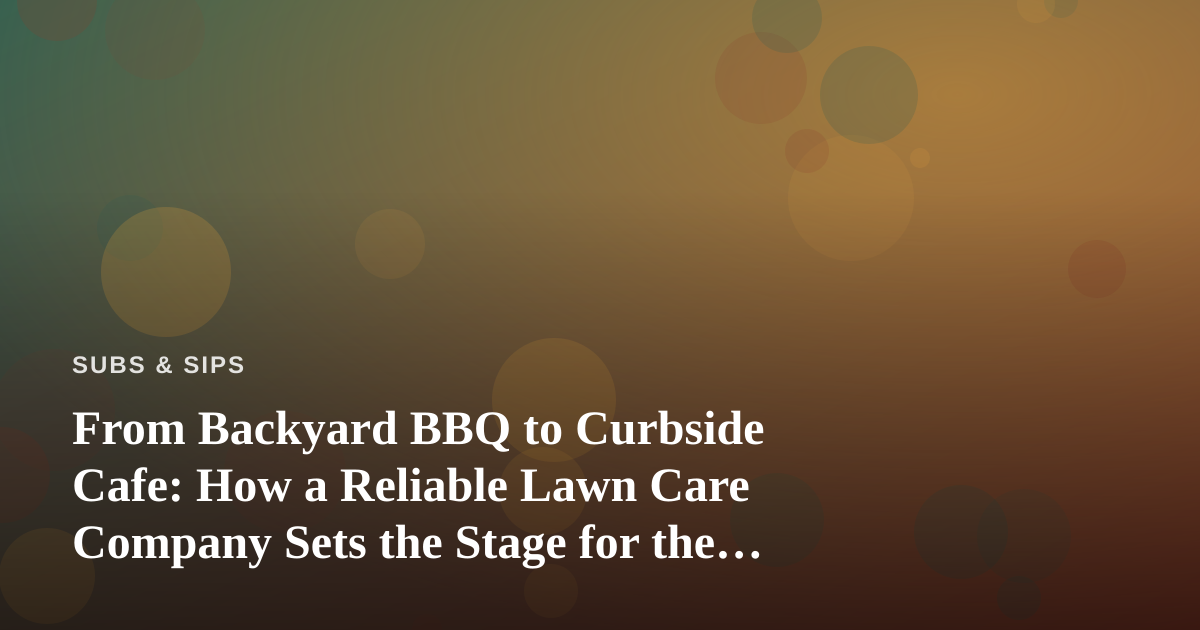 From Backyard BBQ to Curbside Cafe: How a Reliable Lawn Care Company Sets the Stage for the Perfect Sandwich Spread
