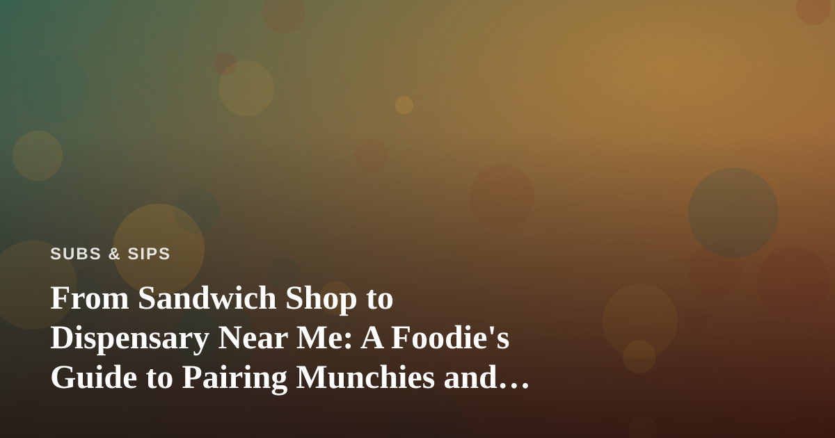 From Sandwich Shop to Dispensary Near Me: A Foodie’s Guide to Pairing Munchies and Elevated Snacking