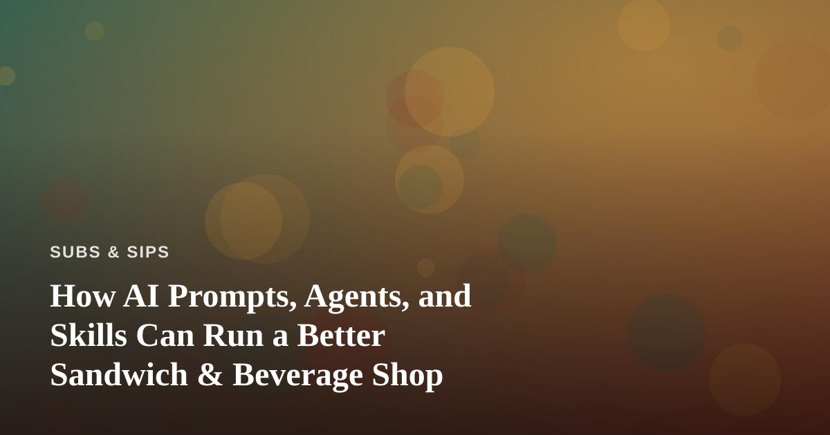 How AI Prompts, Agents, and Skills Can Run a Better Sandwich & Beverage Shop