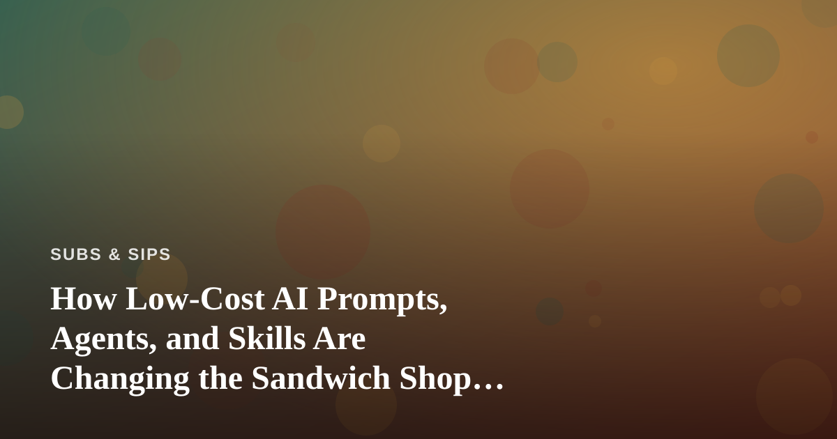 How Low-Cost AI Prompts, Agents, and Skills Are Changing the Sandwich Shop Game