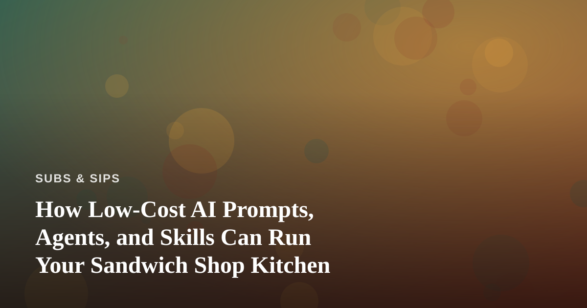 How Low-Cost AI Prompts, Agents, and Skills Can Run Your Sandwich Shop Kitchen