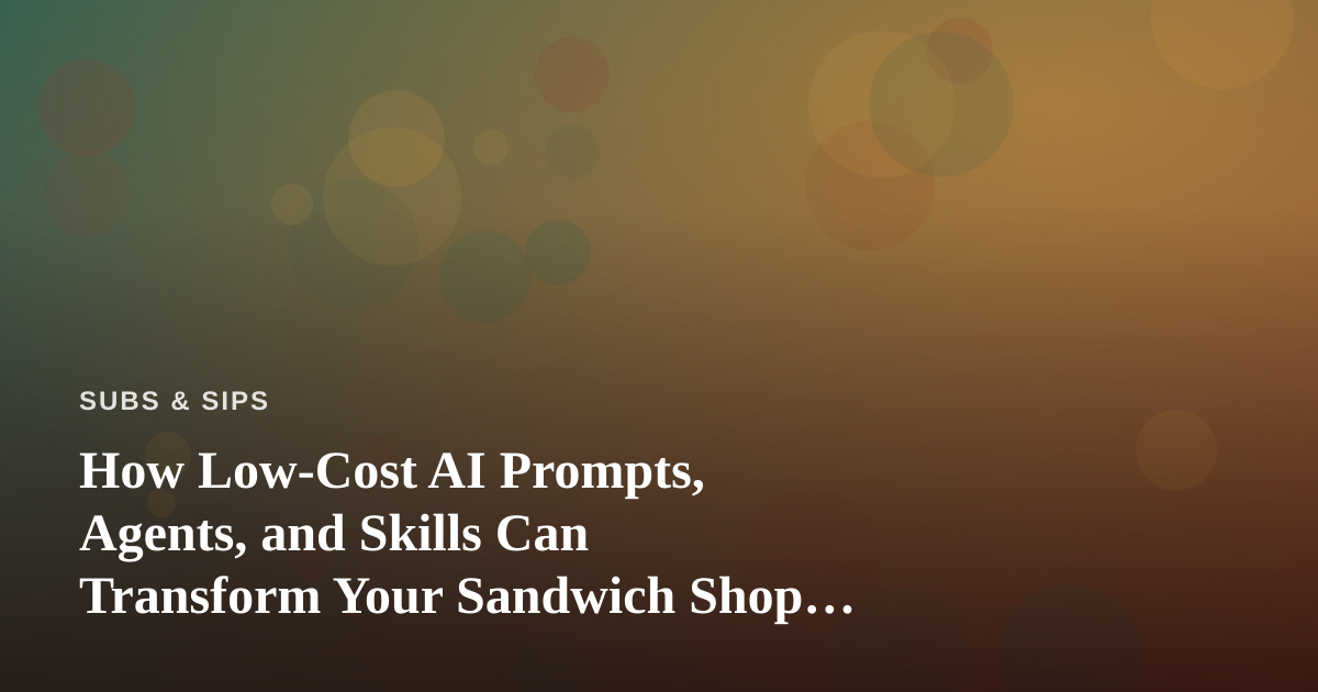 How Low-Cost AI Prompts, Agents, and Skills Can Transform Your Sandwich Shop or Beverage Menu