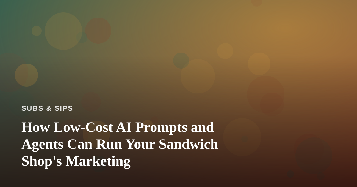 How Low-Cost AI Prompts and Agents Can Run Your Sandwich Shop’s Marketing