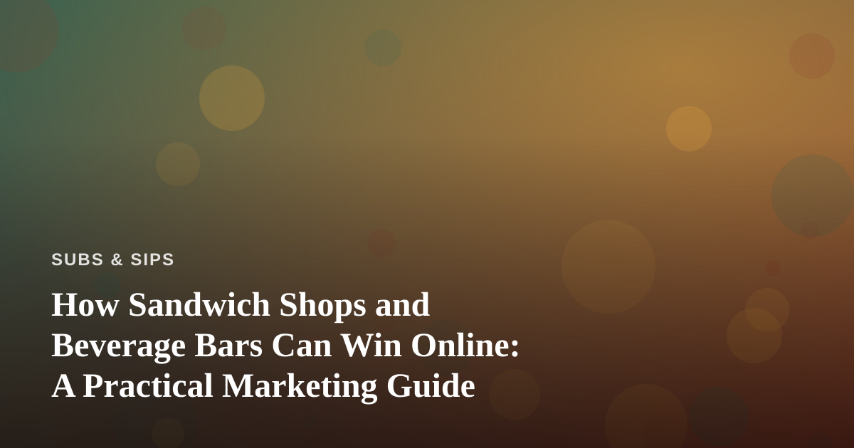 How Sandwich Shops and Beverage Bars Can Win Online: A Practical Marketing Guide