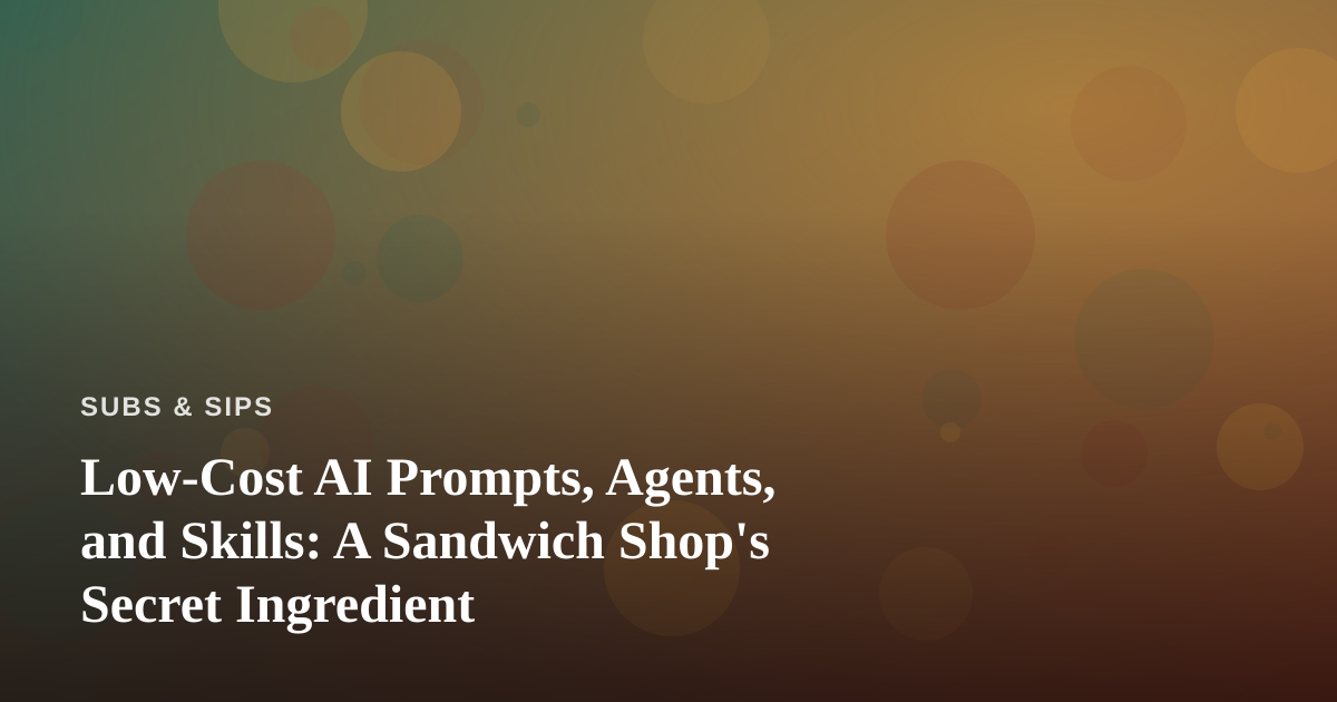 Low-Cost AI Prompts, Agents, and Skills: A Sandwich Shop’s Secret Ingredient