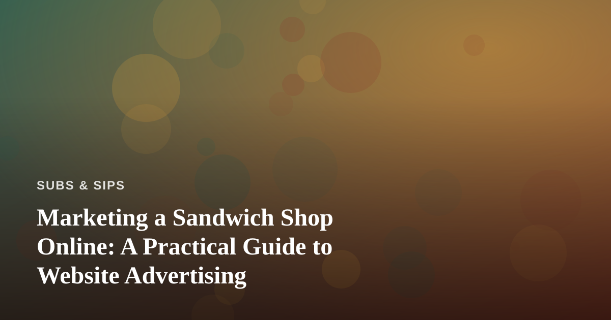 Marketing a Sandwich Shop Online: A Practical Guide to Website Advertising