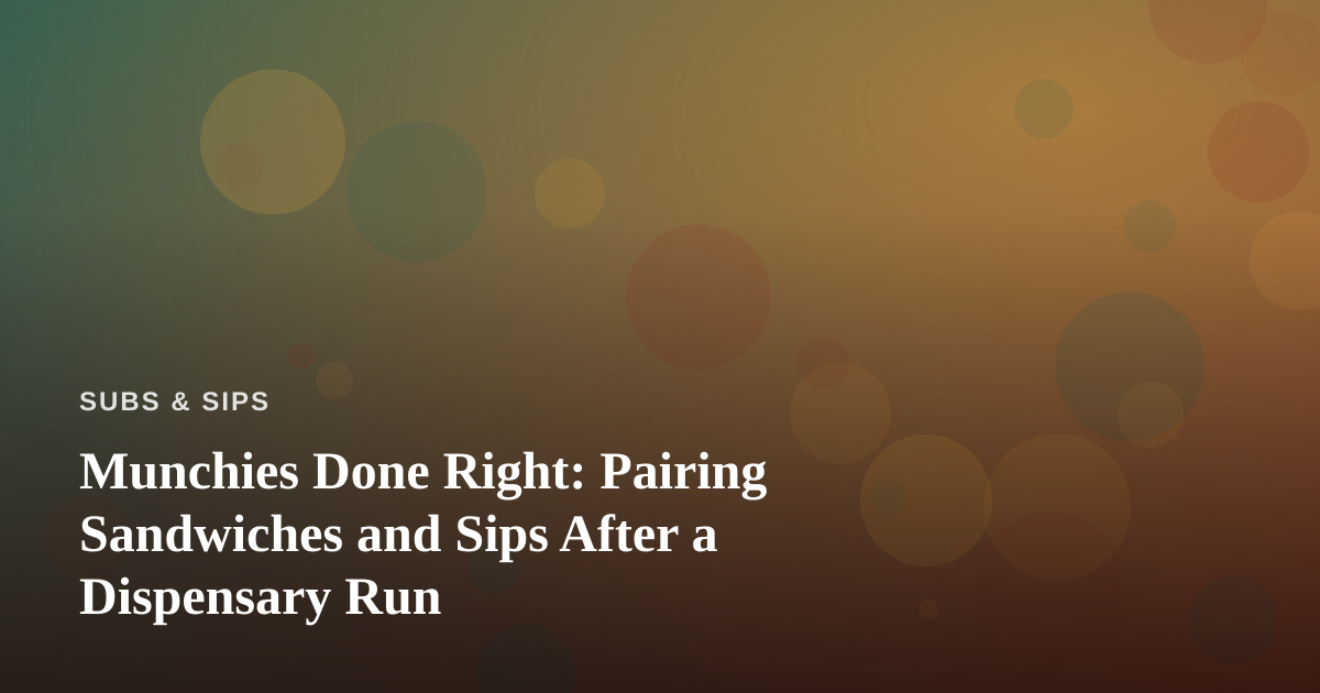 Munchies Done Right: Pairing Sandwiches and Sips After a Dispensary Run