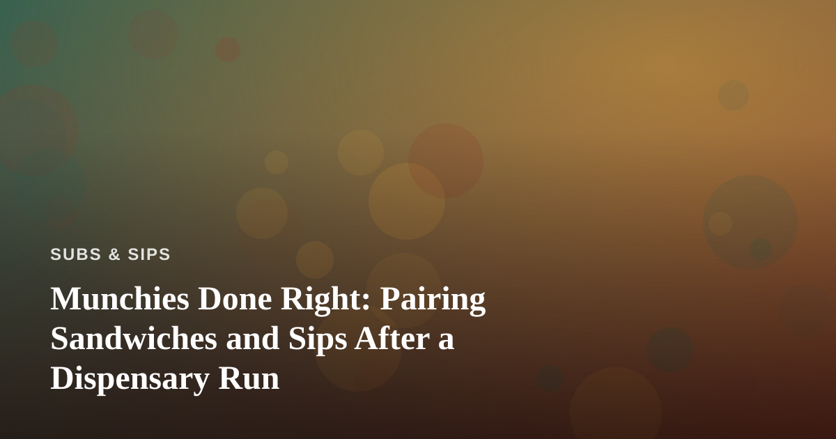 Munchies Done Right: Pairing Sandwiches and Sips After a Dispensary Run