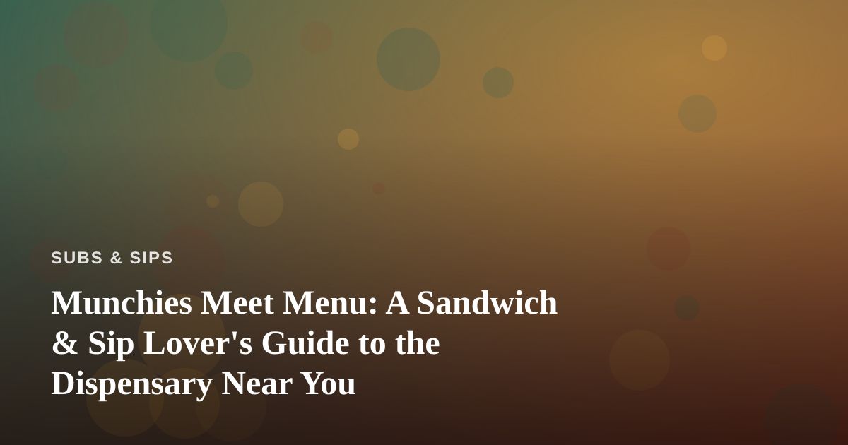 Munchies Meet Menu: A Sandwich & Sip Lover’s Guide to the Dispensary Near You