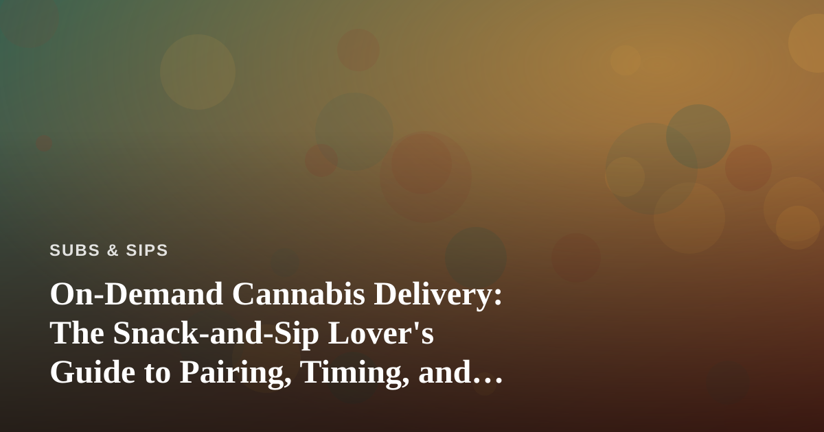 On-Demand Cannabis Delivery: The Snack-and-Sip Lover’s Guide to Pairing, Timing, and Convenience