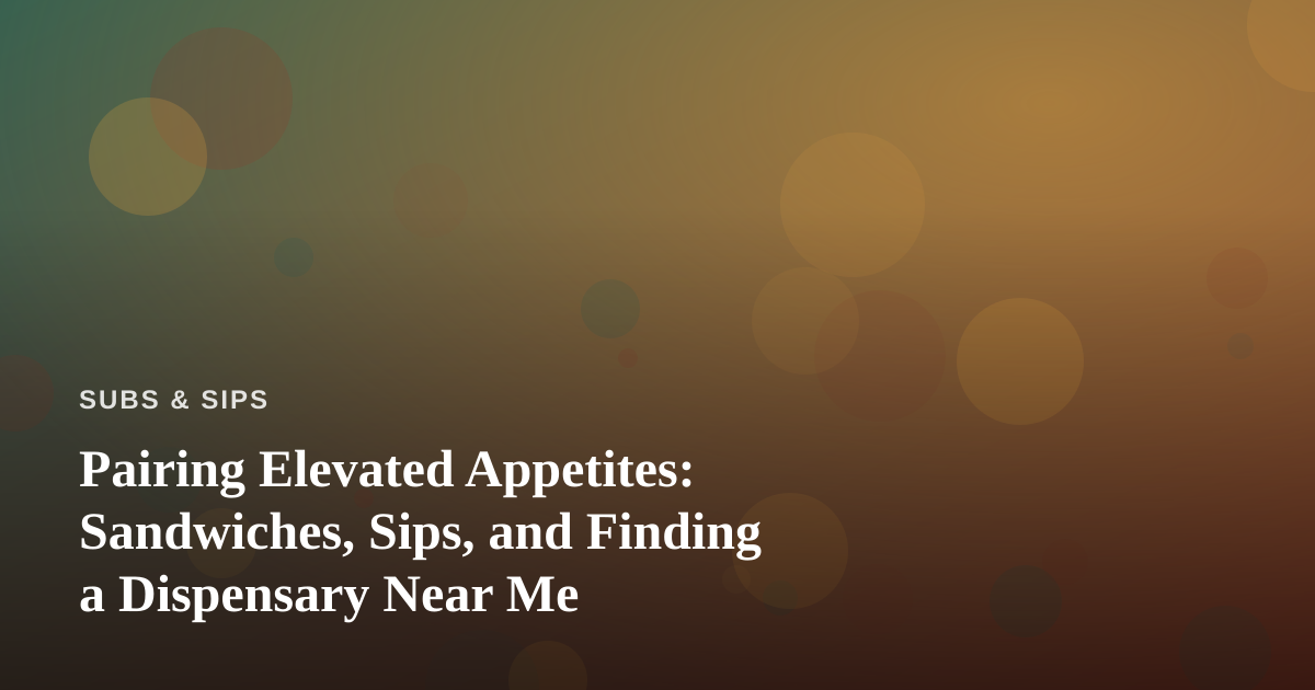 Pairing Elevated Appetites: Sandwiches, Sips, and Finding a Dispensary Near Me