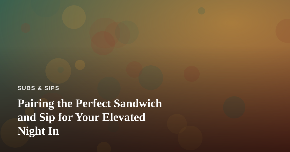 Pairing the Perfect Sandwich and Sip for Your Elevated Night In