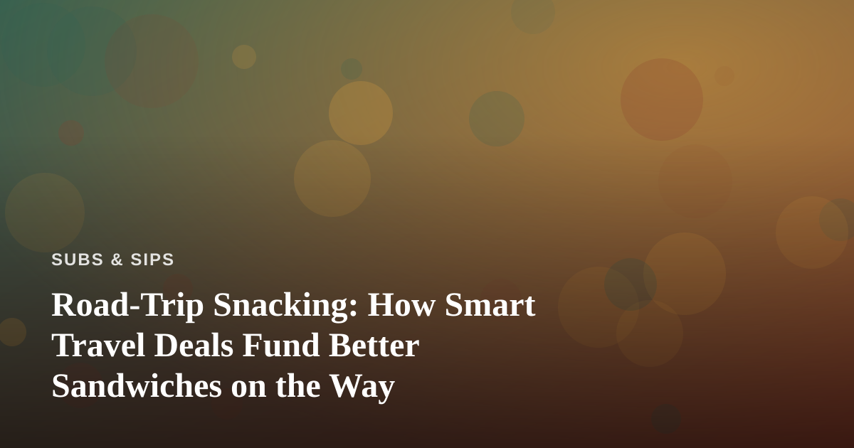 Road-Trip Snacking: How Smart Travel Deals Fund Better Sandwiches on the Way