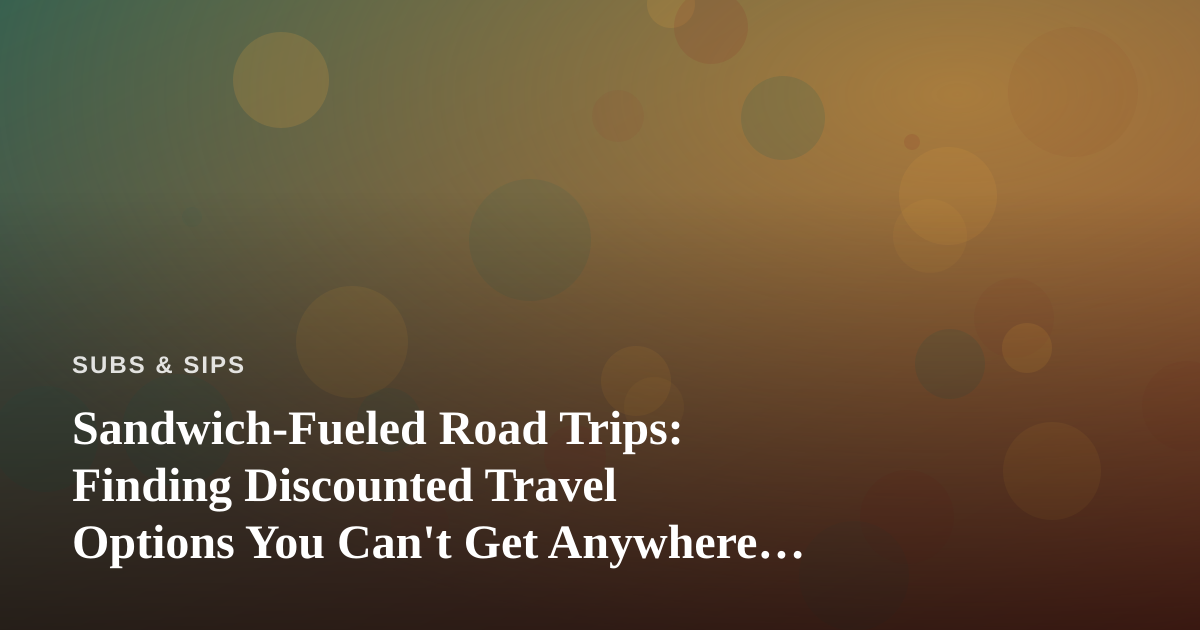 Sandwich-Fueled Road Trips: Finding Discounted Travel Options You Can’t Get Anywhere Else