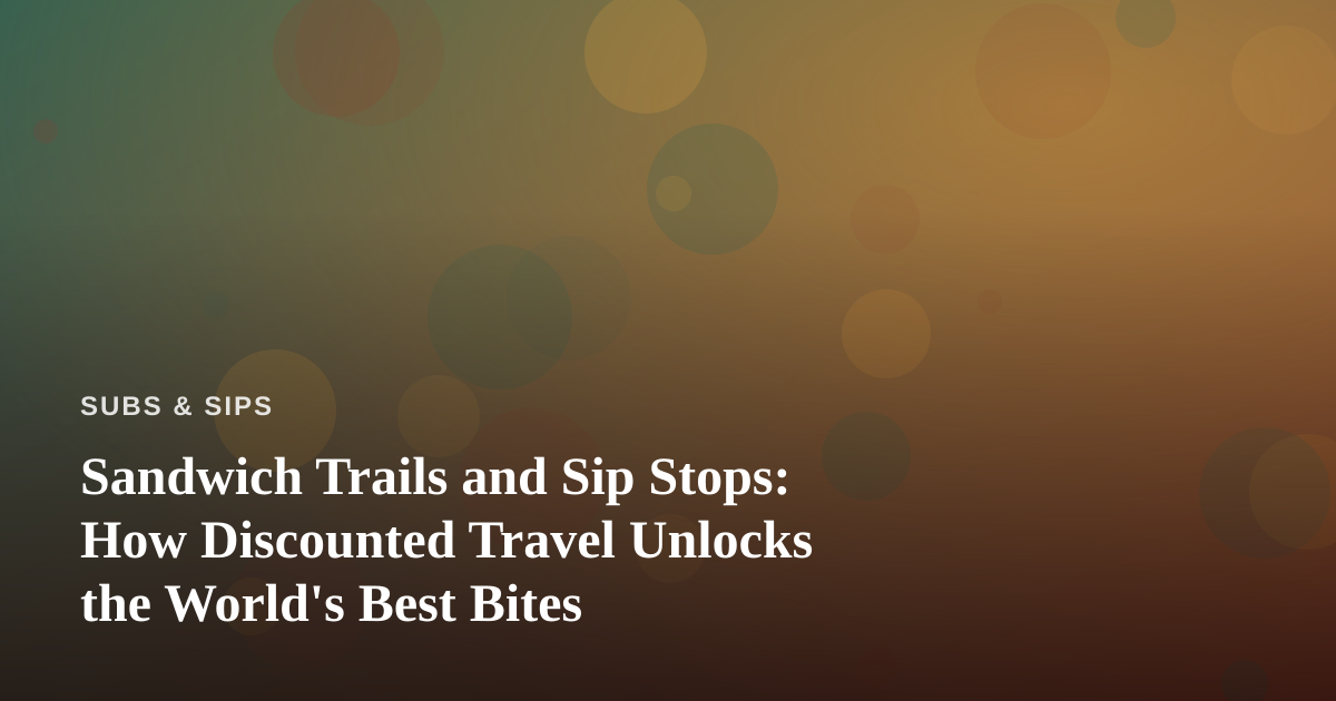 Sandwich Trails and Sip Stops: How Discounted Travel Unlocks the World’s Best Bites