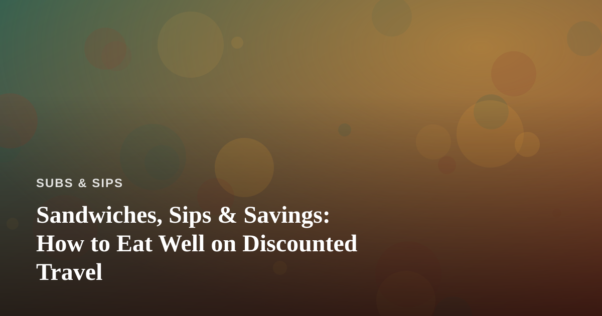 Sandwiches, Sips & Savings: How to Eat Well on Discounted Travel
