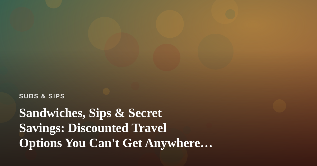 Sandwiches, Sips & Secret Savings: Discounted Travel Options You Can’t Get Anywhere Else