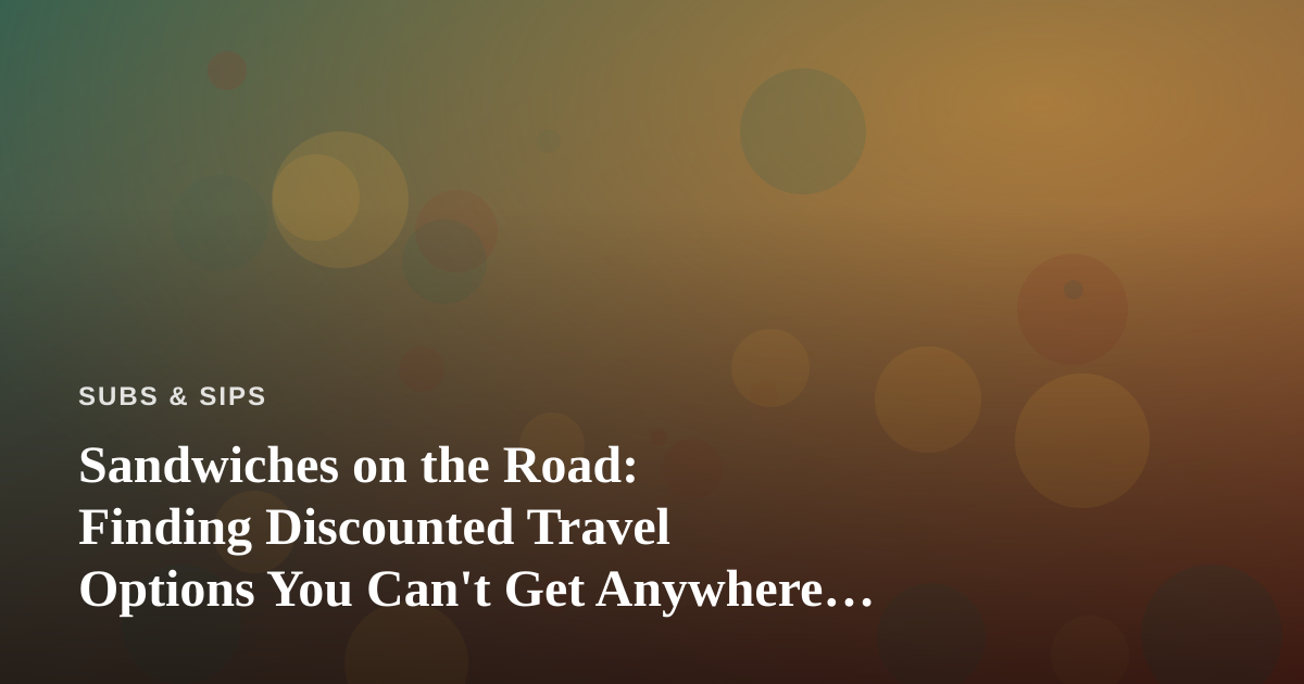 Sandwiches on the Road: Finding Discounted Travel Options You Can’t Get Anywhere Else