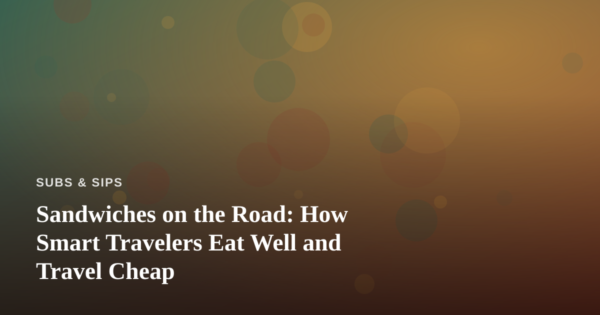Sandwiches on the Road: How Smart Travelers Eat Well and Travel Cheap
