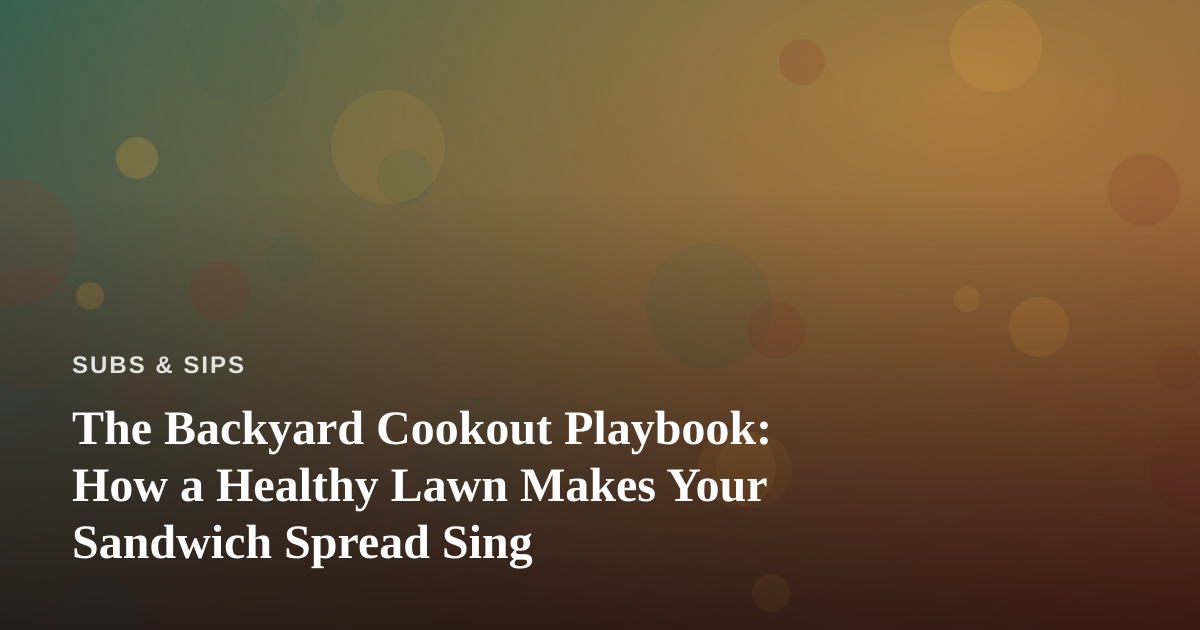 The Backyard Cookout Playbook: How a Healthy Lawn Makes Your Sandwich Spread Sing