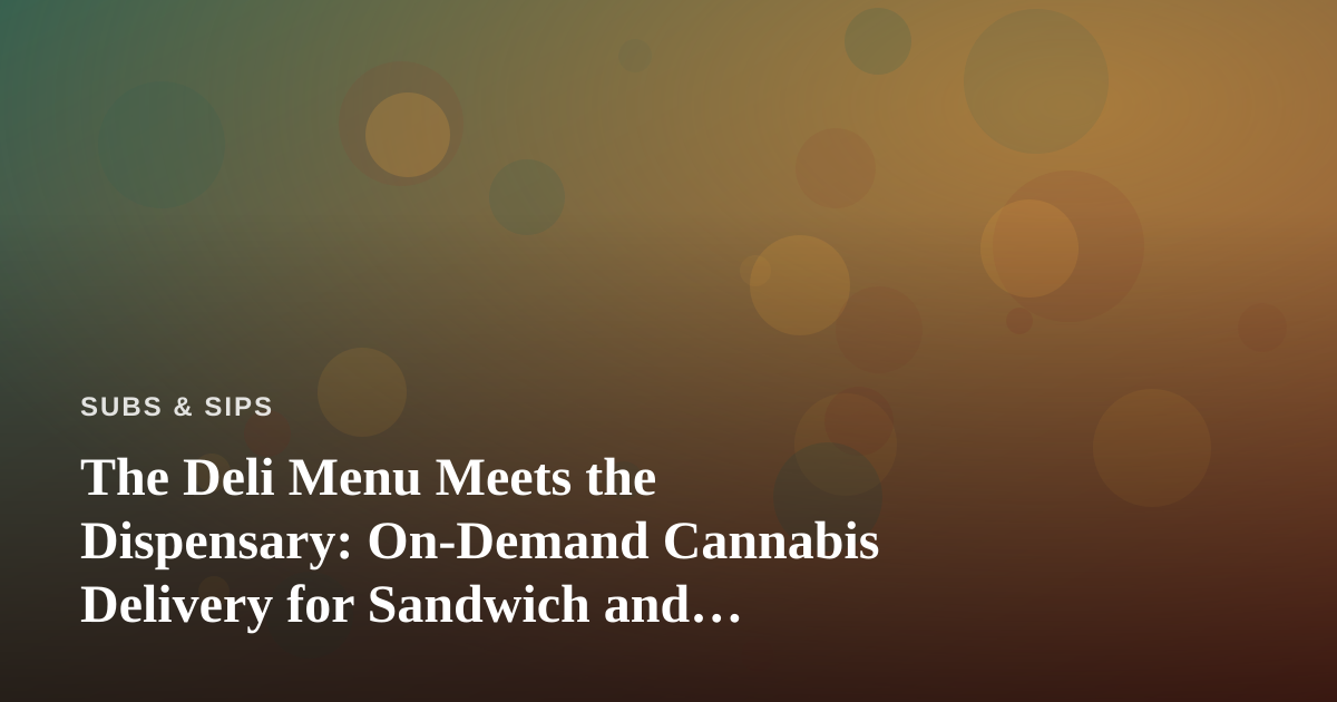 The Deli Menu Meets the Dispensary: On-Demand Cannabis Delivery for Sandwich and Beverage Lovers