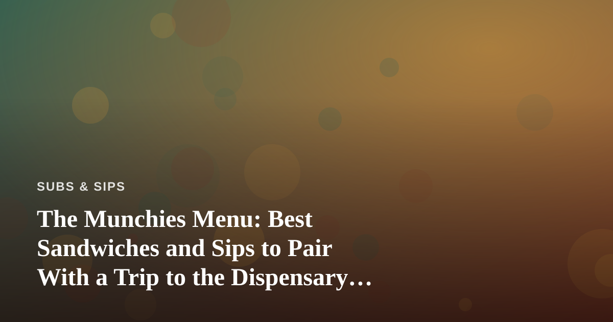 The Munchies Menu: Best Sandwiches and Sips to Pair With a Trip to the Dispensary Near Me