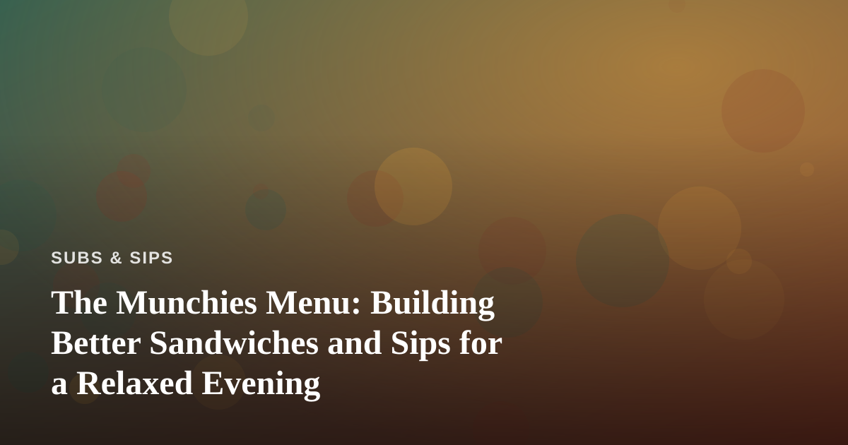The Munchies Menu: Building Better Sandwiches and Sips for a Relaxed Evening