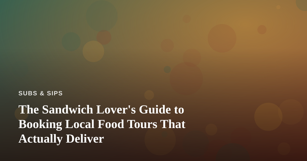 The Sandwich Lover’s Guide to Booking Local Food Tours That Actually Deliver
