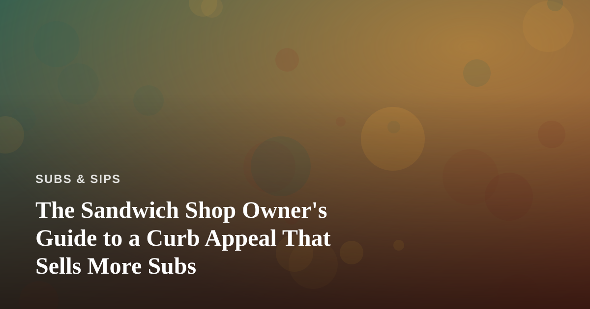 The Sandwich Shop Owner’s Guide to a Curb Appeal That Sells More Subs