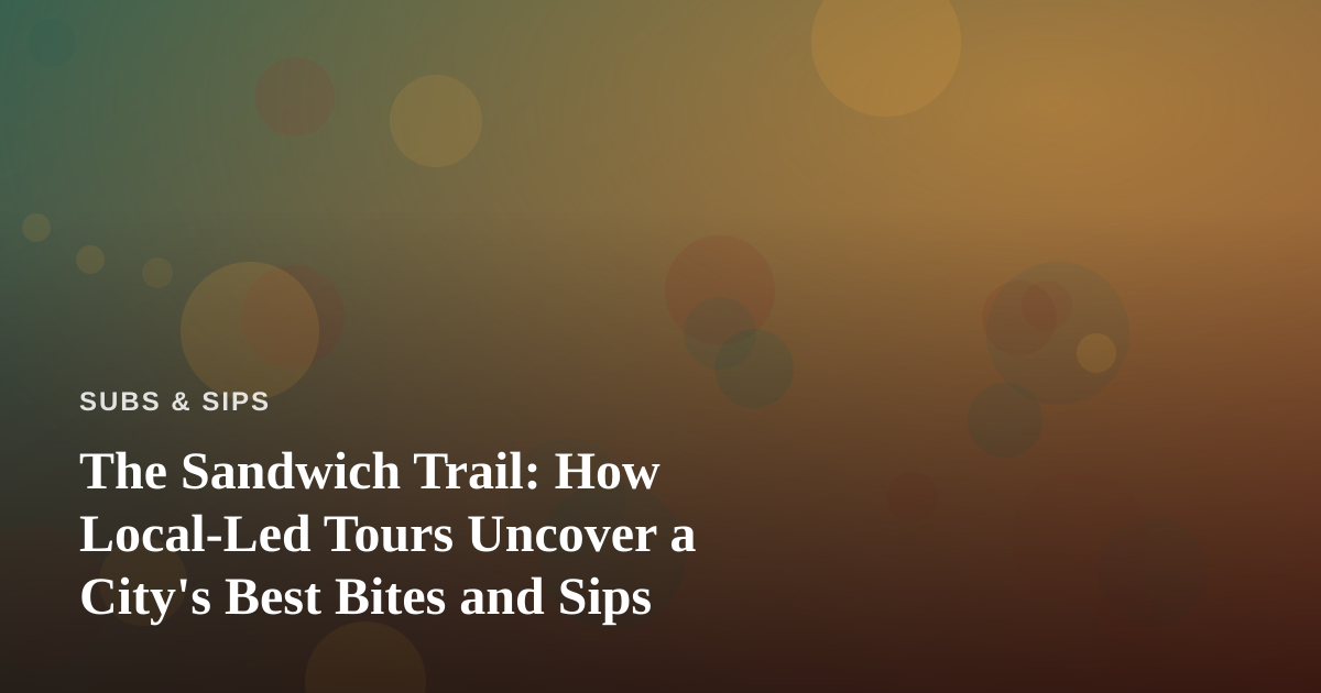 The Sandwich Trail: How Local-Led Tours Uncover a City’s Best Bites and Sips