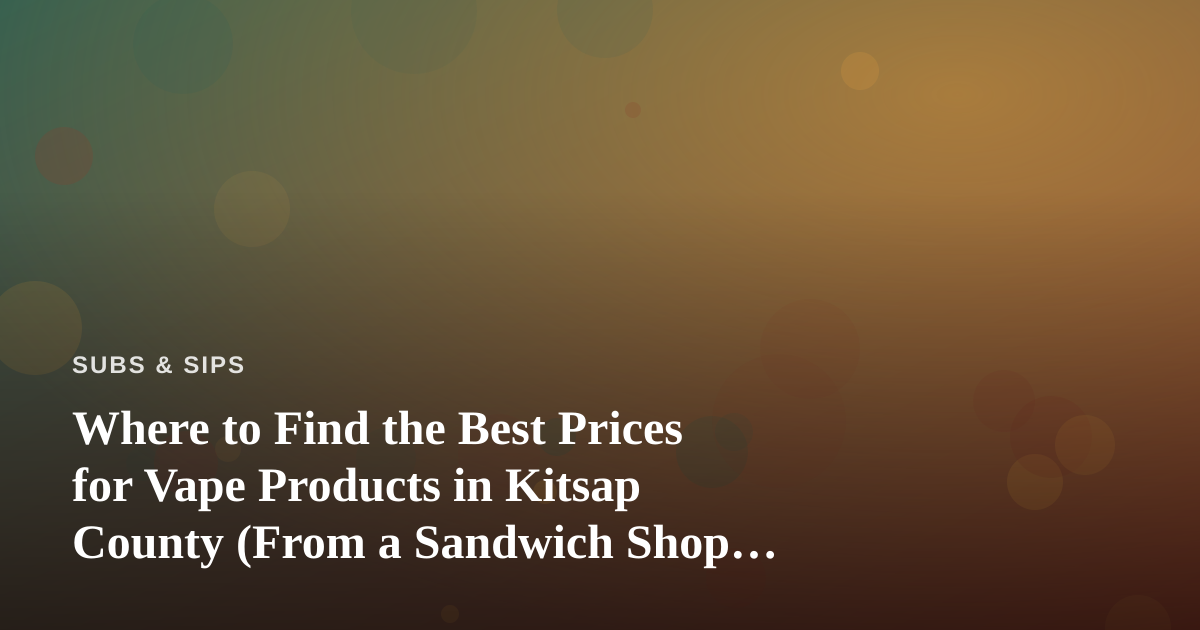 Where to Find the Best Prices for Vape Products in Kitsap County (From a Sandwich Shop Perspective)