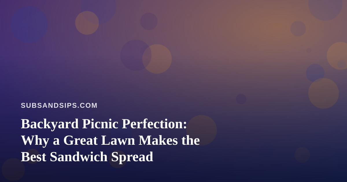 Backyard Picnic Perfection: Why a Great Lawn Makes the Best Sandwich Spread