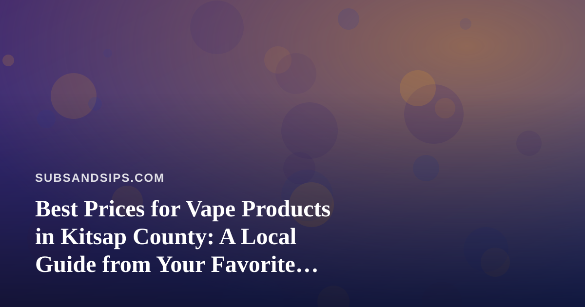 Best Prices for Vape Products in Kitsap County: A Local Guide from Your Favorite Sandwich Spot