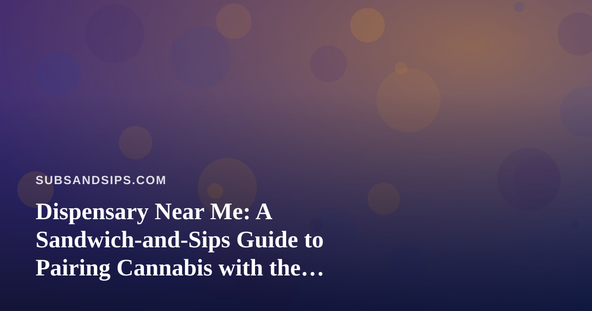 Dispensary Near Me: A Sandwich-and-Sips Guide to Pairing Cannabis with the Perfect Bite