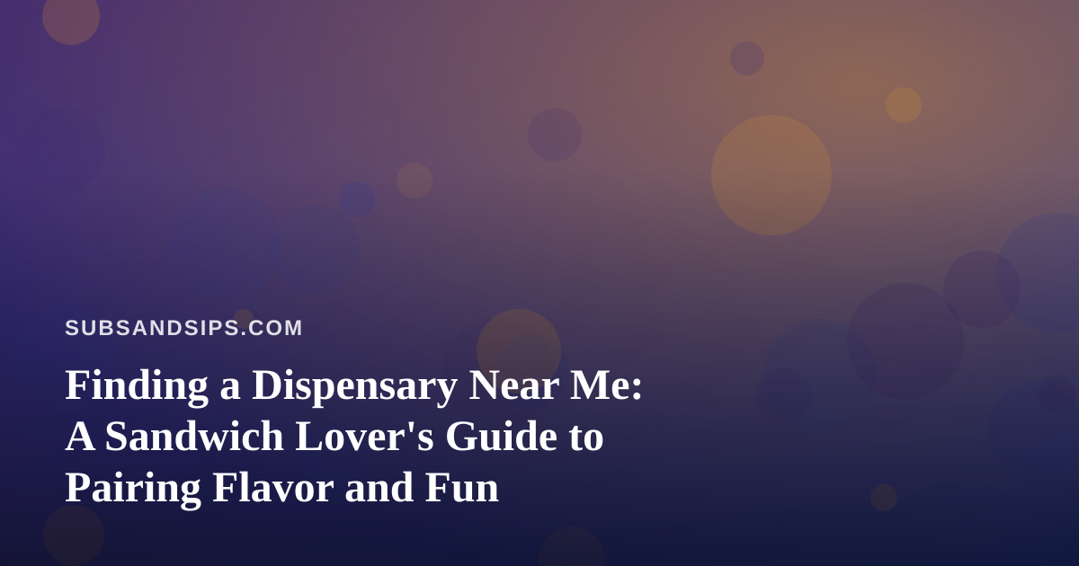 Finding a Dispensary Near Me: A Sandwich Lover’s Guide to Pairing Flavor and Fun